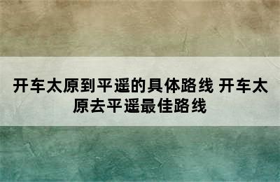 开车太原到平遥的具体路线 开车太原去平遥最佳路线